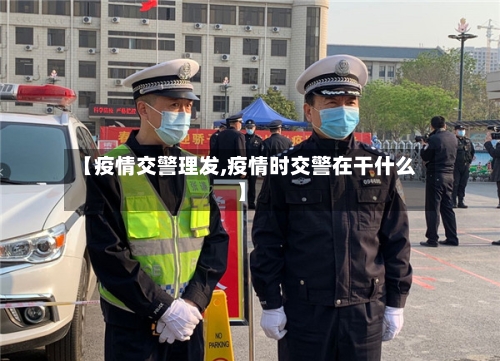 【疫情交警理发,疫情时交警在干什么】-第3张图片