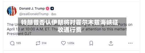 特朗普否认伊朗将对霍尔木兹海峡征收通行费