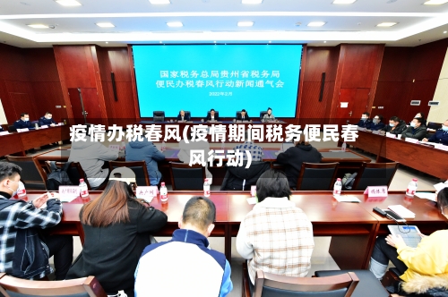疫情办税春风(疫情期间税务便民春风行动)