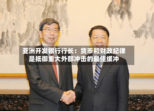 亚洲开发银行行长：货币和财政纪律是抵御重大外部冲击的最佳缓冲-第2张图片