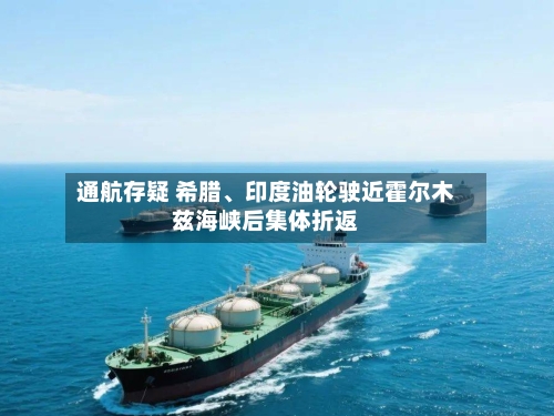 通航存疑 希腊、印度油轮驶近霍尔木兹海峡后集体折返-第2张图片