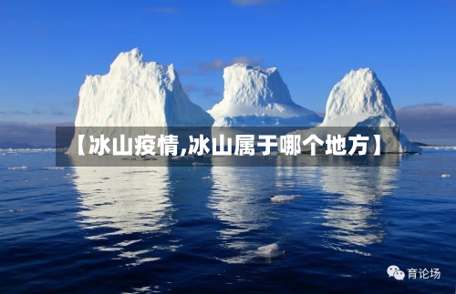 【冰山疫情,冰山属于哪个地方】
