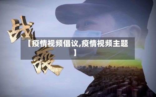 【疫情视频倡议,疫情视频主题】