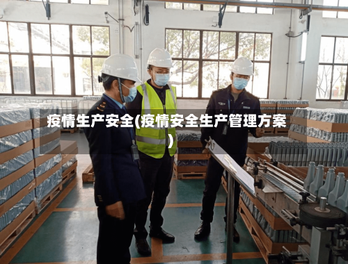 疫情生产安全(疫情安全生产管理方案)