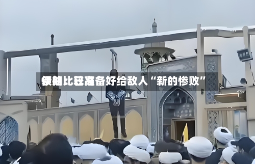 伊朗比较高领袖：已准备好给敌人“新的惨败”