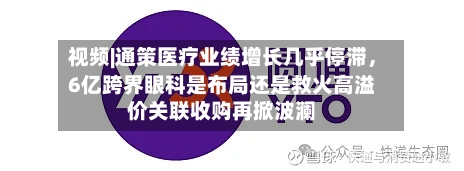 视频|通策医疗业绩增长几乎停滞，6亿跨界眼科是布局还是救火高溢价关联收购再掀波澜-第2张图片