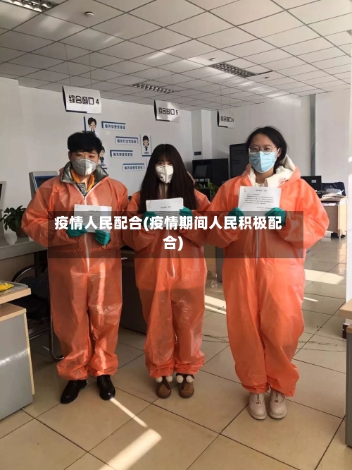 疫情人民配合(疫情期间人民积极配合)