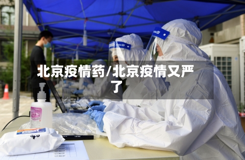北京疫情药/北京疫情又严了
