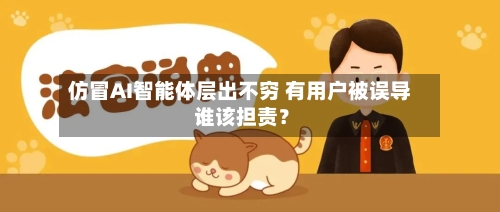 仿冒AI智能体层出不穷 有用户被误导 谁该担责？