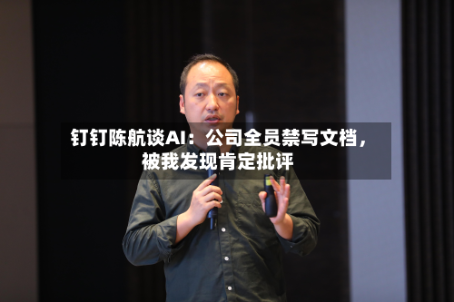 钉钉陈航谈AI：公司全员禁写文档	，被我发现肯定批评-第2张图片