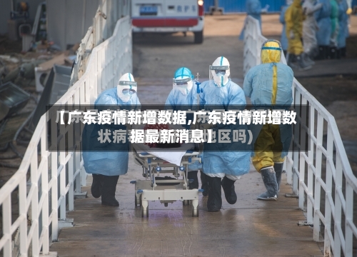 【广东疫情新增数据,广东疫情新增数据最新消息】