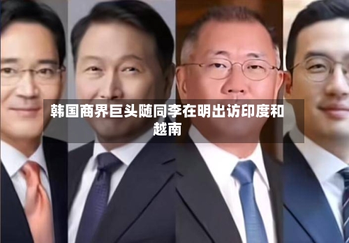 韩国商界巨头随同李在明出访印度和越南-第2张图片