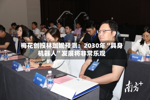 梅花创投林珈妮预测：2030年“具身机器人”发展将非常乐观