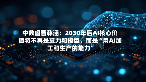 中数睿智韩涵：2030年后AI核心价值将不再是算力和模型，而是“用AI加工和生产的能力	”-第3张图片