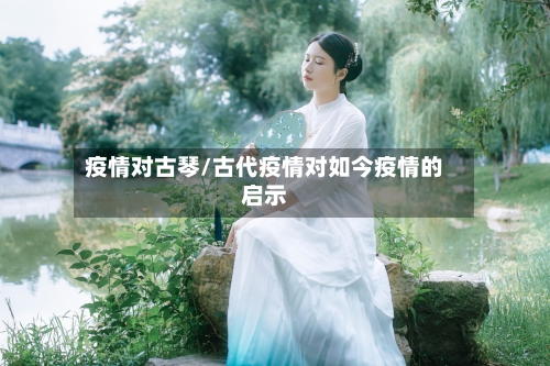 疫情对古琴/古代疫情对如今疫情的启示