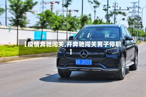 【疫情奔驰闯关,开奔驰闯关男子停职】-第3张图片