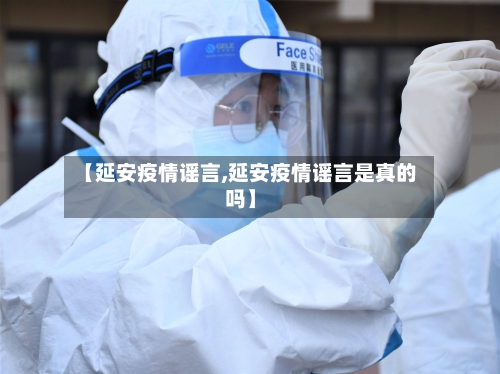 【延安疫情谣言,延安疫情谣言是真的吗】