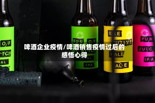 啤酒企业疫情/啤酒销售疫情过后的感悟心得