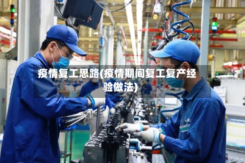 疫情复工思路(疫情期间复工复产经验做法)