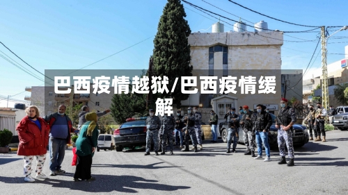 巴西疫情越狱/巴西疫情缓解