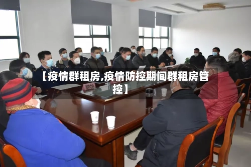 【疫情群租房,疫情防控期间群租房管控】