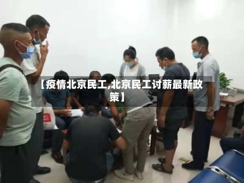 【疫情北京民工,北京民工讨薪最新政策】