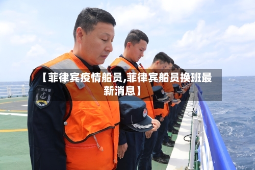 【菲律宾疫情船员,菲律宾船员换班最新消息】-第3张图片