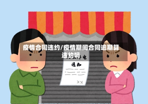 疫情合同违约/疫情期间合同逾期算违约吗-第3张图片