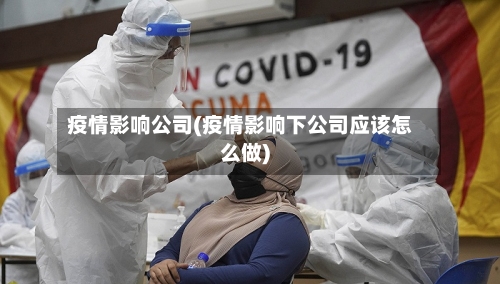 疫情影响公司(疫情影响下公司应该怎么做)