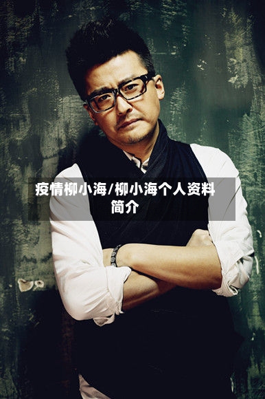 疫情柳小海/柳小海个人资料简介