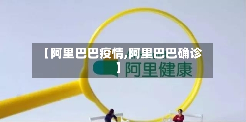 【阿里巴巴疫情,阿里巴巴确诊】