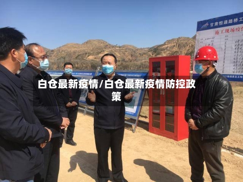 白仓最新疫情/白仓最新疫情防控政策-第2张图片