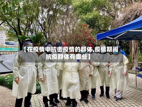 【在疫情中抗击疫情的群体,疫情期间抗疫群体有哪些】-第2张图片