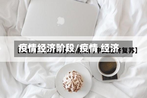 疫情经济阶段/疫情 经济