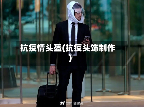 抗疫情头盔(抗疫头饰制作)