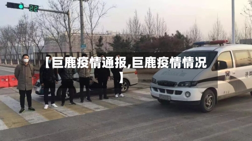 【巨鹿疫情通报,巨鹿疫情情况】