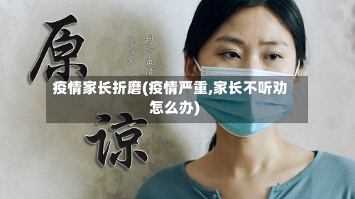 疫情家长折磨(疫情严重,家长不听劝怎么办)
