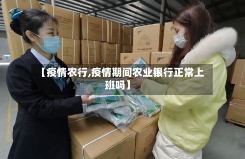 【疫情农行,疫情期间农业银行正常上班吗】