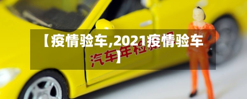 【疫情验车,2021疫情验车】-第3张图片