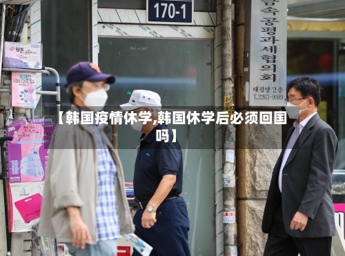 【韩国疫情休学,韩国休学后必须回国吗】