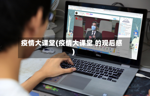 疫情大课堂(疫情大课堂 的观后感)