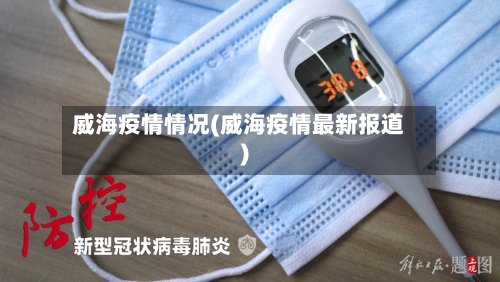 威海疫情情况(威海疫情最新报道)-第2张图片