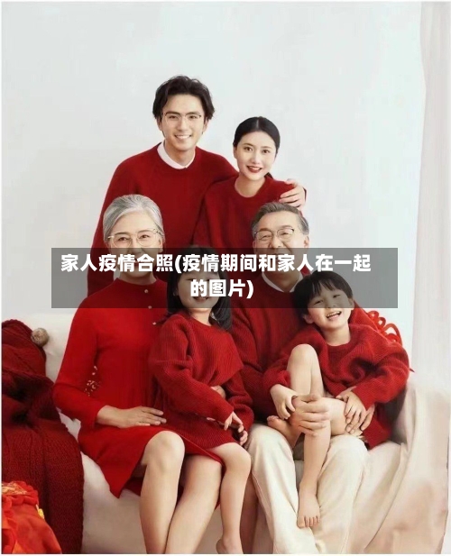 家人疫情合照(疫情期间和家人在一起的图片)