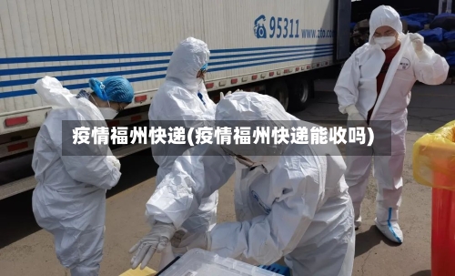 疫情福州快递(疫情福州快递能收吗)