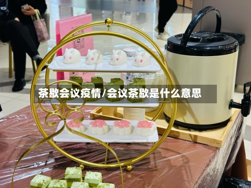茶歇会议疫情/会议茶歇是什么意思