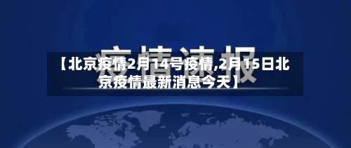 【北京疫情2月14号疫情,2月15日北京疫情最新消息今天】