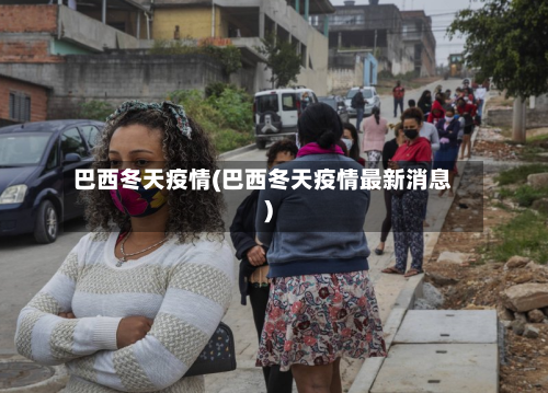 巴西冬天疫情(巴西冬天疫情最新消息)