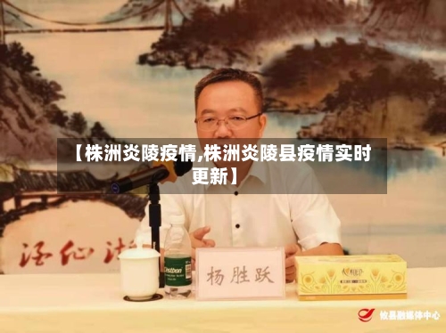 【株洲炎陵疫情,株洲炎陵县疫情实时更新】