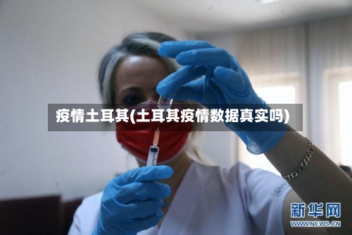 疫情土耳其(土耳其疫情数据真实吗)-第2张图片