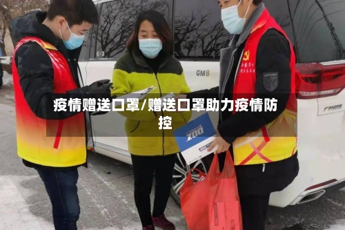 疫情赠送口罩/赠送口罩助力疫情防控